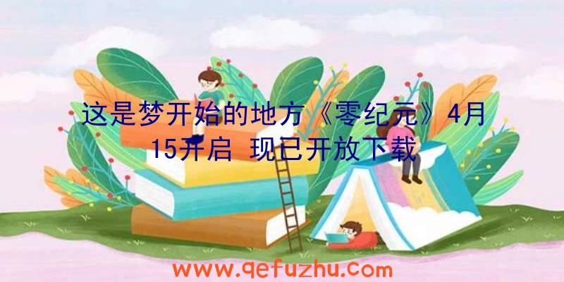 这是梦开始的地方《零纪元》4月15开启